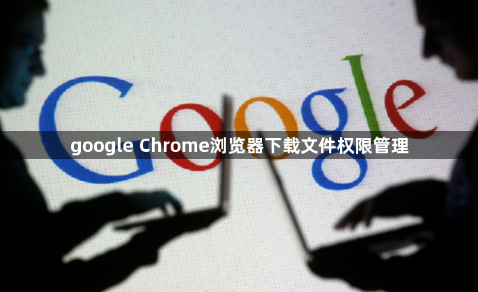 google Chrome浏览器下载文件权限管理1