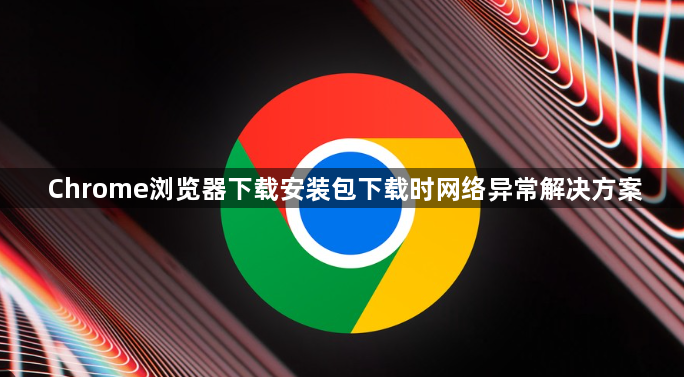 Chrome浏览器下载安装包下载时网络异常解决方案1