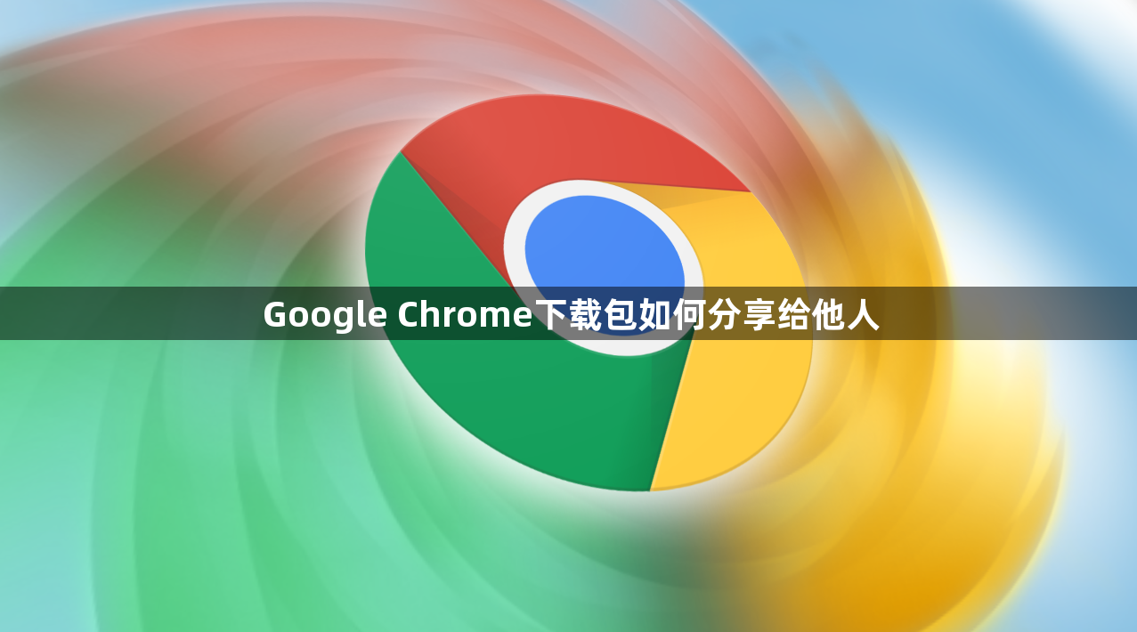 Google Chrome下载包如何分享给他人1