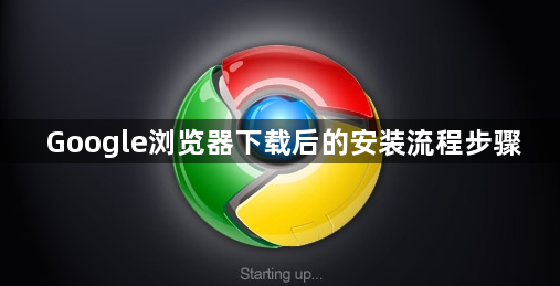 Google浏览器下载后的安装流程步骤1