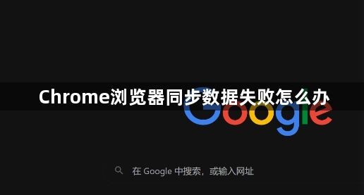 Chrome浏览器同步数据失败怎么办1