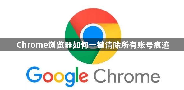 Chrome浏览器如何一键清除所有账号痕迹1