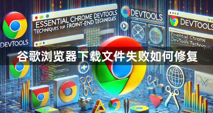 谷歌浏览器下载文件失败如何修复1