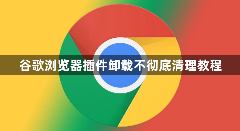 谷歌浏览器插件卸载不彻底清理教程1