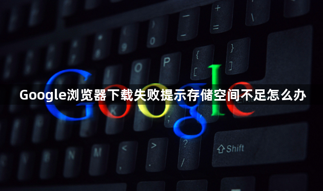 Google浏览器下载失败提示存储空间不足怎么办1