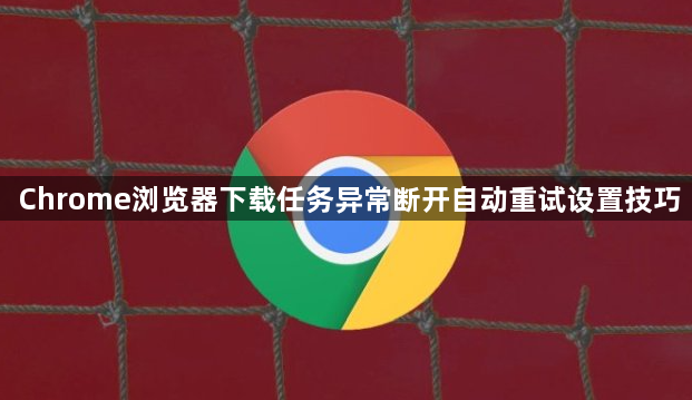 Chrome浏览器下载任务异常断开自动重试设置技巧1