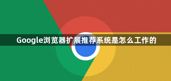 Google浏览器扩展推荐系统是怎么工作的1