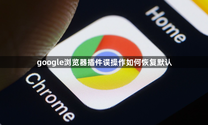 google浏览器插件误操作如何恢复默认1