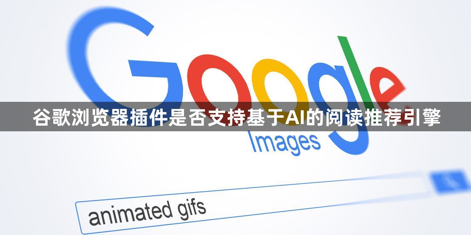 谷歌浏览器插件是否支持基于AI的阅读推荐引擎1