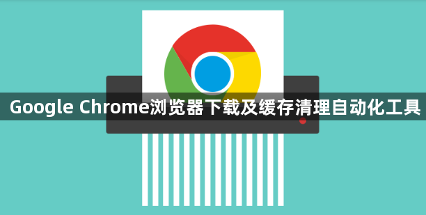 Google Chrome浏览器下载及缓存清理自动化工具1