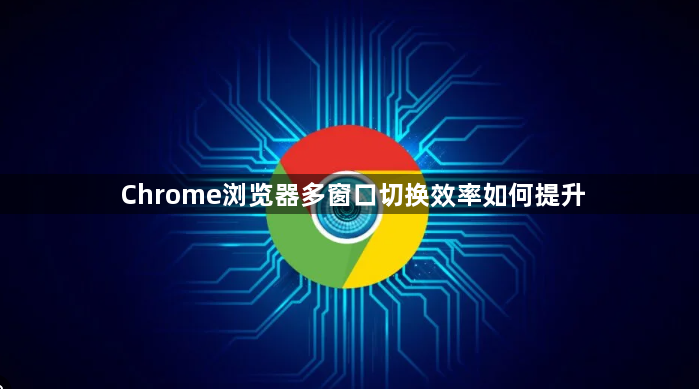 Chrome浏览器多窗口切换效率如何提升1