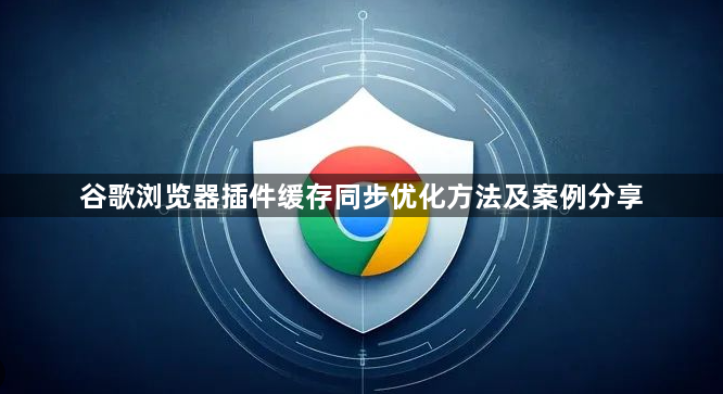 谷歌浏览器插件缓存同步优化方法及案例分享1