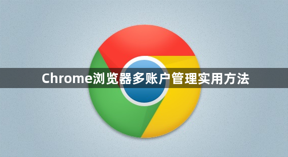 Chrome浏览器多账户管理实用方法1