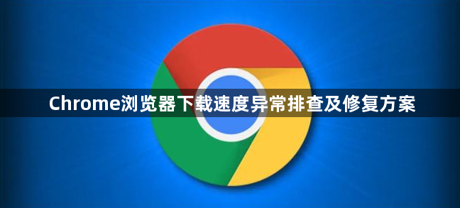 Chrome浏览器下载速度异常排查及修复方案1