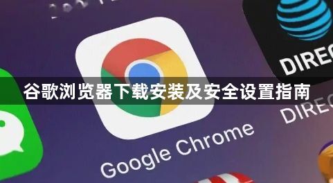 谷歌浏览器下载安装及安全设置指南1