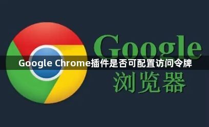 Google Chrome插件是否可配置访问令牌1