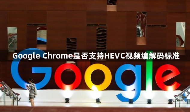 Google Chrome是否支持HEVC视频编解码标准1