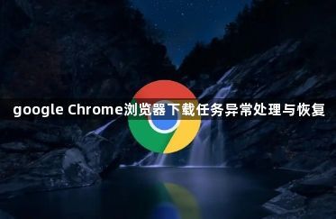 google Chrome浏览器下载任务异常处理与恢复1