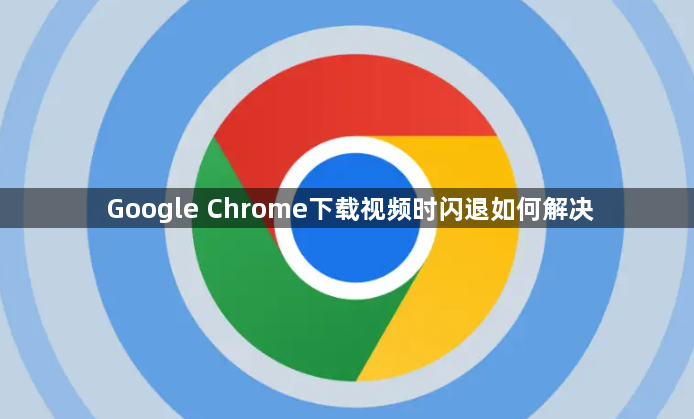 Google Chrome下载视频时闪退如何解决1