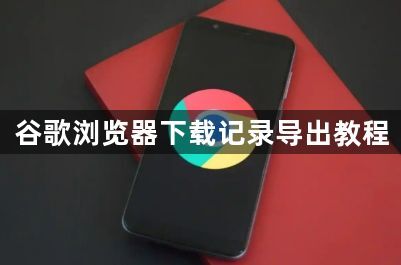 谷歌浏览器下载记录导出教程1