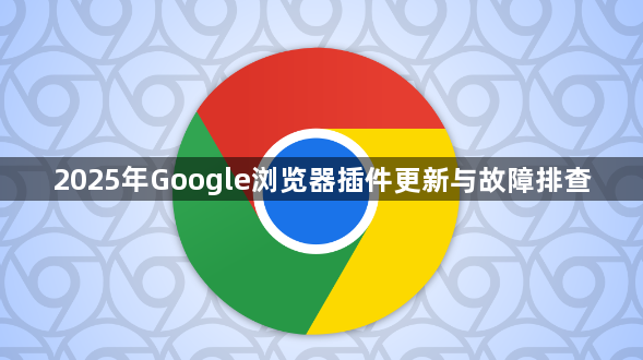 2025年Google浏览器插件更新与故障排查1