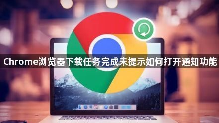 Chrome浏览器下载任务完成未提示如何打开通知功能1