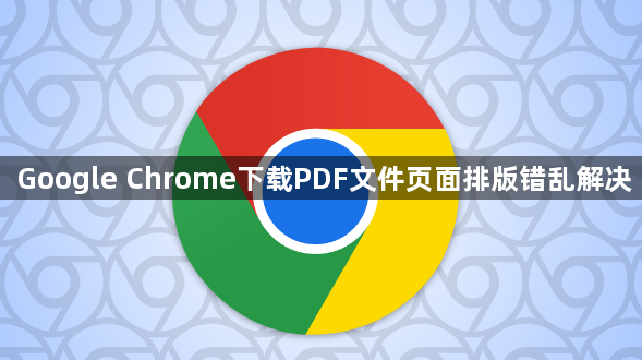 Google Chrome下载PDF文件页面排版错乱解决1