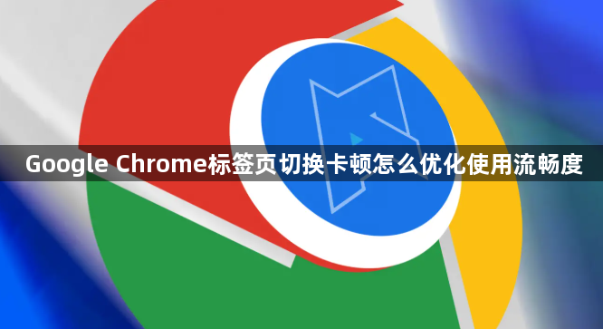 Google Chrome标签页切换卡顿怎么优化使用流畅度1