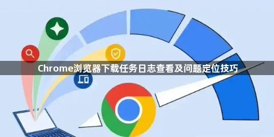 Chrome浏览器下载任务日志查看及问题定位技巧1