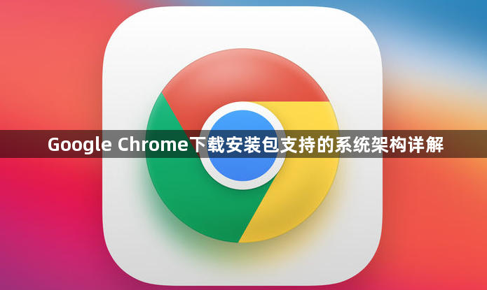 Google Chrome下载安装包支持的系统架构详解1