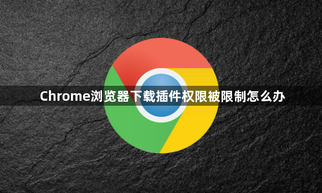 Chrome浏览器下载插件权限被限制怎么办1