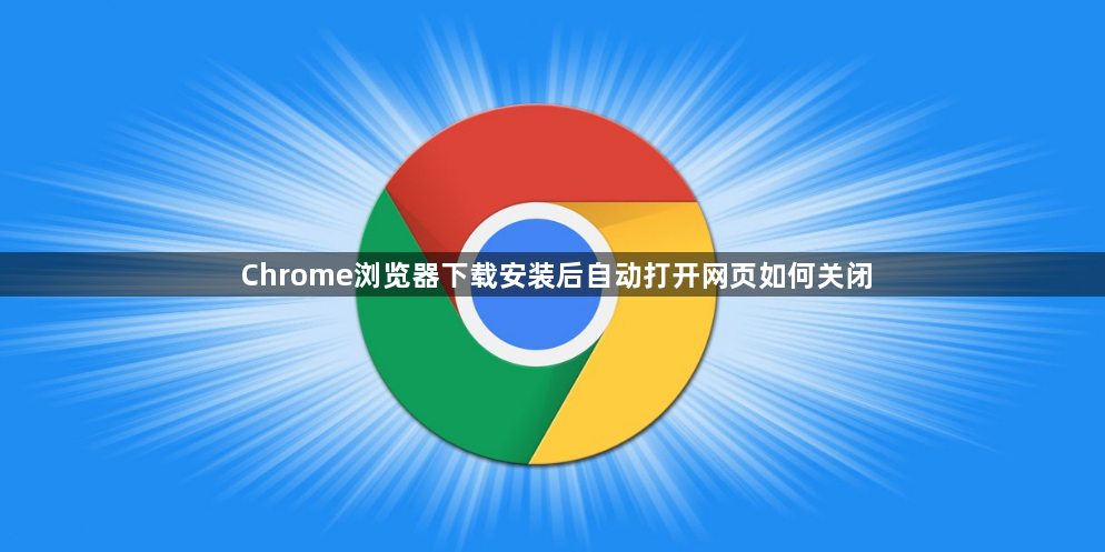 Chrome浏览器下载安装后自动打开网页如何关闭1