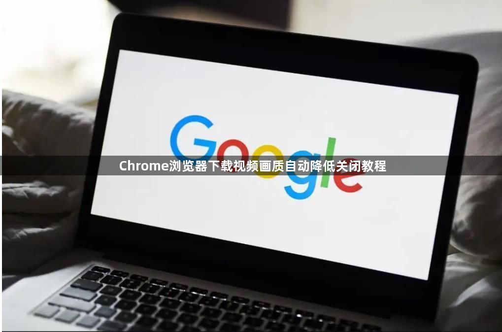 Chrome浏览器下载视频画质自动降低关闭教程1