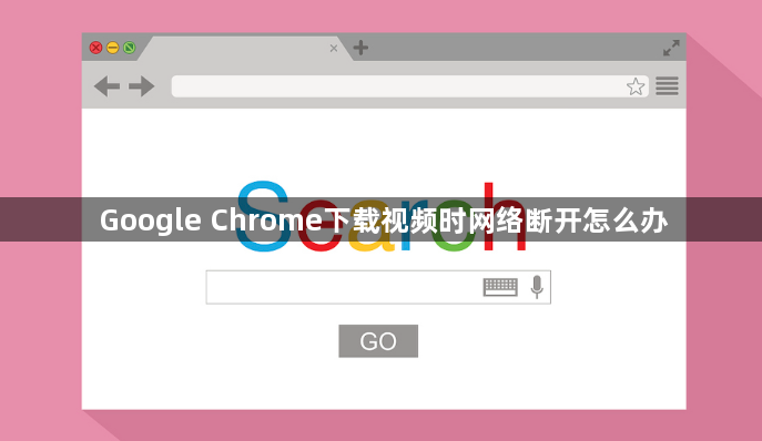 Google Chrome下载视频时网络断开怎么办1