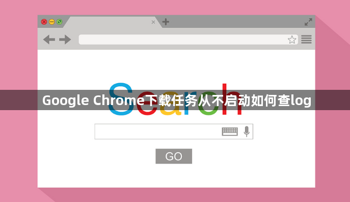 Google Chrome下载任务从不启动如何查log1