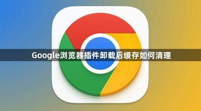 Google浏览器插件卸载后缓存如何清理1