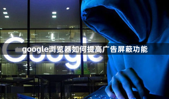 google浏览器如何提高广告屏蔽功能1