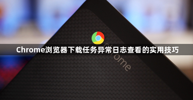 Chrome浏览器下载任务异常日志查看的实用技巧1