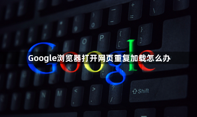 Google浏览器打开网页重复加载怎么办1