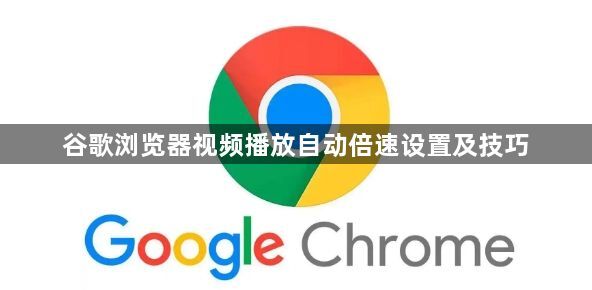 谷歌浏览器视频播放自动倍速设置及技巧1