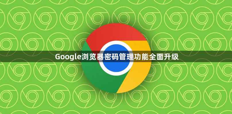 Google浏览器密码管理功能全面升级1