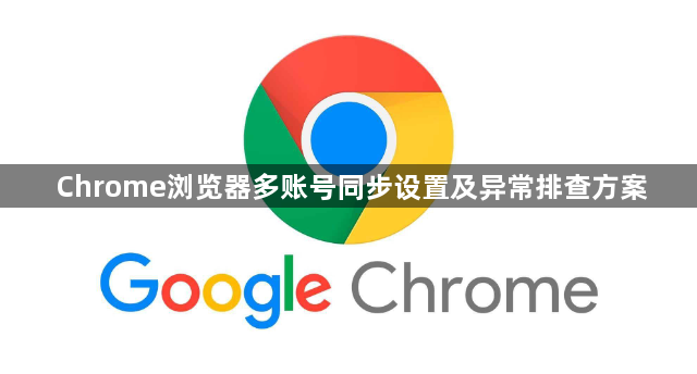 Chrome浏览器多账号同步设置及异常排查方案1