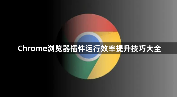 Chrome浏览器插件运行效率提升技巧大全1