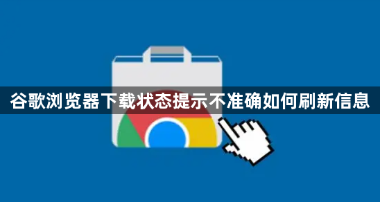 谷歌浏览器下载状态提示不准确如何刷新信息1