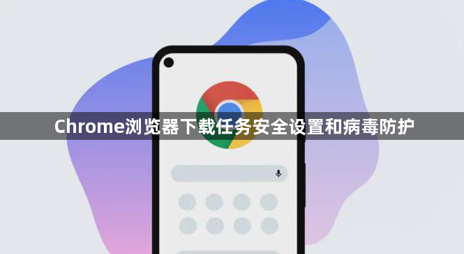 Chrome浏览器下载任务安全设置和病毒防护1