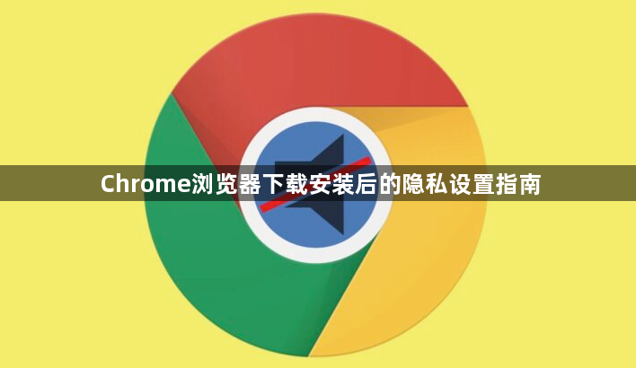 Chrome浏览器下载安装后的隐私设置指南1