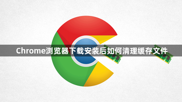Chrome浏览器下载安装后如何清理缓存文件1