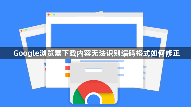 Google浏览器下载内容无法识别编码格式如何修正1