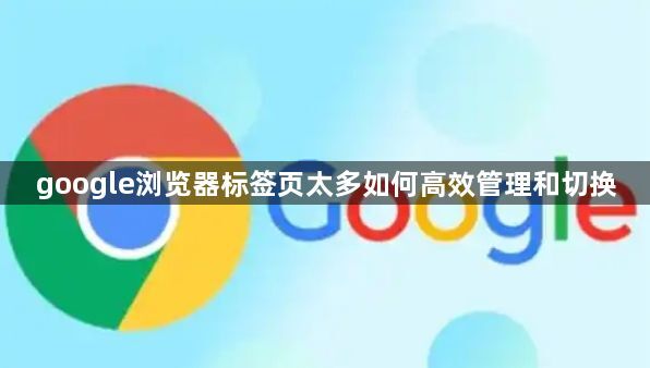 google浏览器标签页太多如何高效管理和切换1
