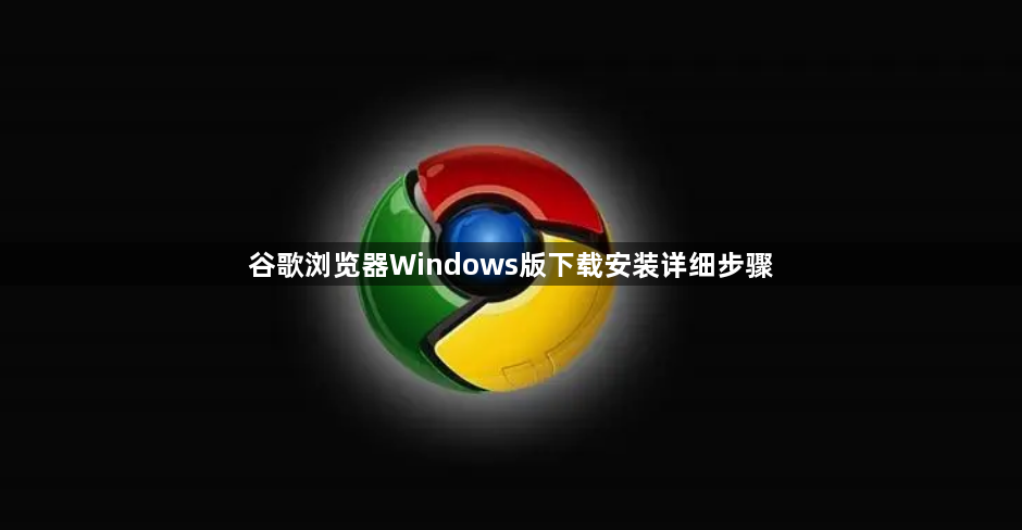 谷歌浏览器Windows版下载安装详细步骤1